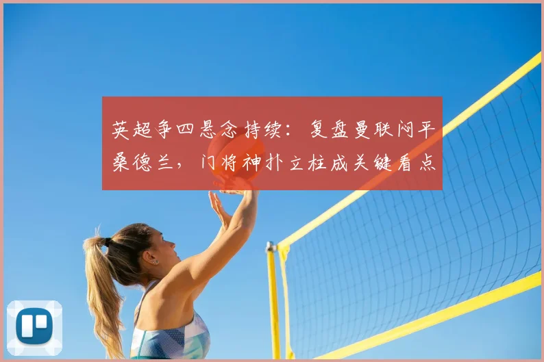 英超争四悬念持续:复盘曼联闷平桑德兰,门将神扑立柱成关键看点