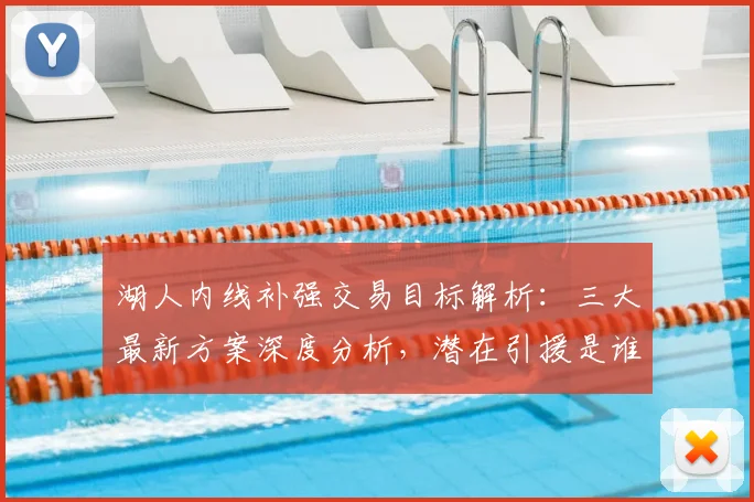 湖人内线补强交易目标解析:三大最新方案深度分析,潜在引援是谁?