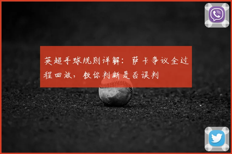 英超手球规则详解:萨卡争议全过程回放,教你判断是否误判