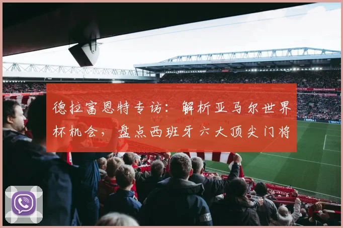 德拉富恩特专访：解析亚马尔世界杯机会，盘点西班牙六大顶尖门将