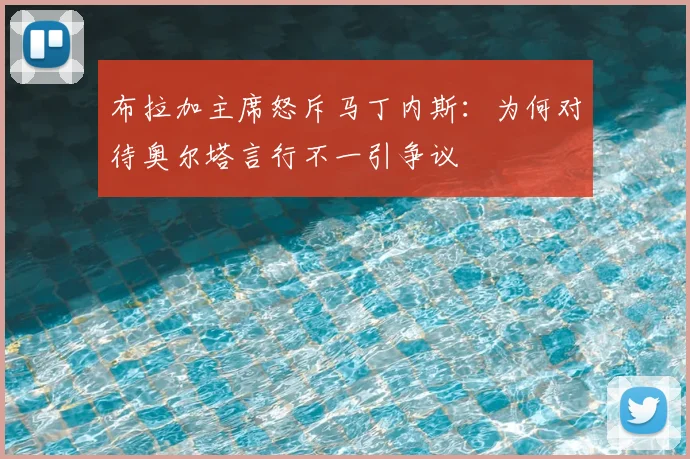 布拉加主席怒斥马丁内斯：为何对待奥尔塔言行不一引争议