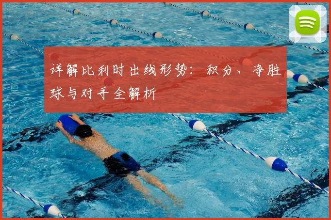 详解比利时出线形势：积分、净胜球与对手全解析