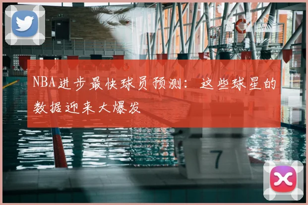 NBA进步最快球员预测:这些球星的数据迎来大爆发